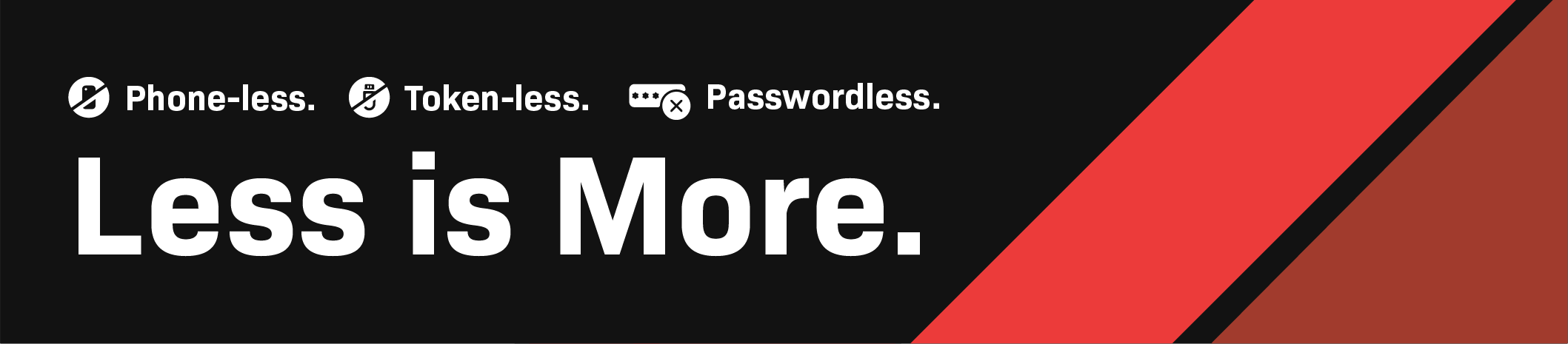 Phone-less. Token-less. Passwordless. Less is more.